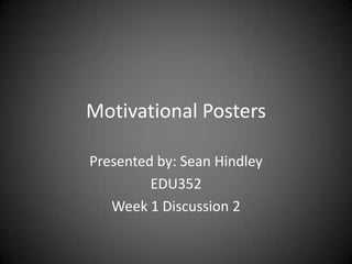 Motivational Posters

Presented by: Sean Hindley
         EDU352
   Week 1 Discussion 2
 
