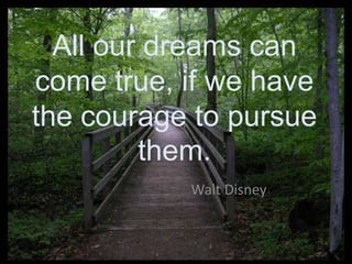All our dreams can come true, if we have the courage to pursue them. Walt Disney 