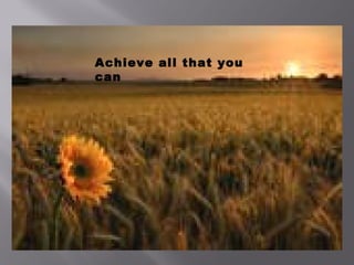 Achieve all that you
can
 