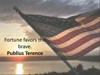 Fortune favors the
      brave.
 Publius Terence
 