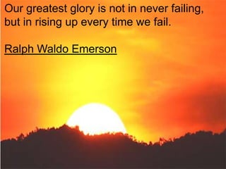 Our greatest glory is not in never failing,
but in rising up every time we fail.

Ralph Waldo Emerson
 