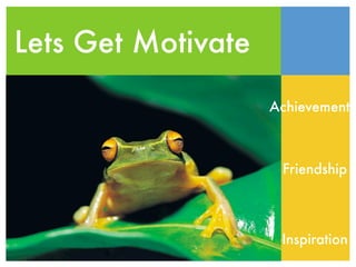 Lets Get Motivate

                    Achievement



                     Friendship




                     Inspiration
 