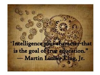 “Intelligence plus character-that
 is the goal of true education.”
   ― Martin Luther King, Jr.
 