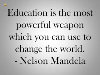 Education is the most powerful weapon which you can use to change the world.- Nelson Mandela 