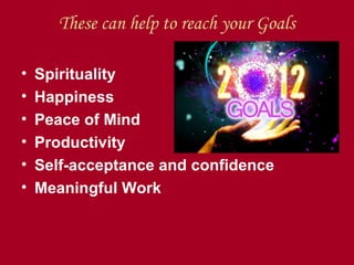 These can help to reach your Goals

•   Spirituality
•   Happiness
•   Peace of Mind
•   Productivity
•   Self-acceptance and confidence
•   Meaningful Work
 