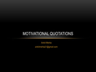 MOTIVATIONAL QUOTATIONS
          Ankit Mehta
     ankitmehta21@gmail.com
 