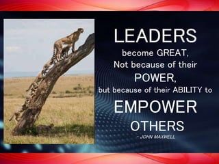 LEADERS
become GREAT,
Not because of their
POWER,
but because of their ABILITY to
EMPOWER
OTHERS
- JOHN MAXWELL
 