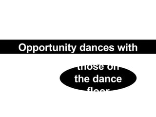 Opportunity dances with those on the dance floor