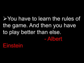 You have to learn the rules of
the game. And then you have
to play better than else.
- Albert
Einstein
 