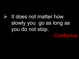  It does not matter how
slowly you go as long as
you do not stop.
- Confucius
 
