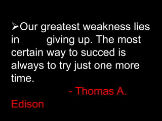 Our greatest weakness lies
in giving up. The most
certain way to succed is
always to try just one more
time.
- Thomas A.
Edison
 