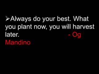 Always do your best. What
you plant now, you will harvest
later. - Og
Mandino
 