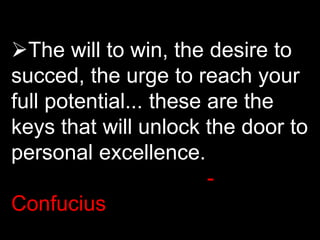 The will to win, the desire to
succed, the urge to reach your
full potential... these are the
keys that will unlock the door to
personal excellence.
-
Confucius
 