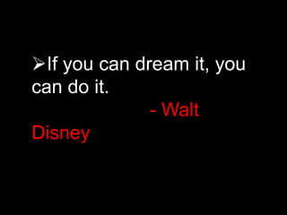 If you can dream it, you
can do it.
- Walt
Disney
 