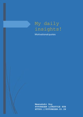 My daily
insights!
Motivationalquotes
Meenakshi Roy
FUTUREZEN LIFESTYLE HUB
HTTPS://FUTUREZEN.CO.IN
 