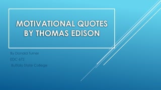 MOTIVATIONAL QUOTES
BY THOMAS EDISON
By Donald Turner
EDC 672
Buffalo State College
 