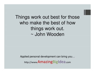 Things work out best for those
who make the best of how
things work out.
~ John Wooden

Applied personal development can bring you…

AmazingBigIdea.com

http://www.

 