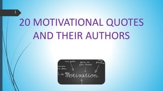 20 MOTIVATIONAL QUOTES
AND THEIR AUTHORS
1
 