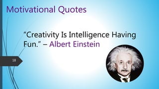 Motivational Quotes
“Creativity Is Intelligence Having
Fun.” – Albert Einstein
18
 