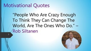 Motivational Quotes
“People Who Are Crazy Enough
To Think They Can Change The
World, Are The Ones Who Do.” –
Rob Siltanen
7
 