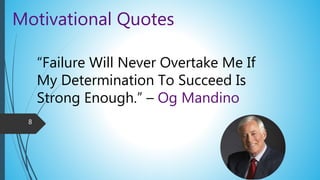 Motivational Quotes
“Failure Will Never Overtake Me If
My Determination To Succeed Is
Strong Enough.” – Og Mandino
8
 