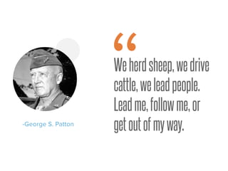 Weherdsheep,wedrive
cattle,weleadpeople.
Leadme,followme,or
getoutofmyway.-George S. Patton
“
 