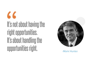 It’snotabouthavingthe
rightopportunities.
It’sabouthandlingthe
opportunitiesright. -Mark Hunter
“
 