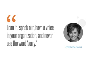 Leanin,speakout,haveavoice
inyourorganization,andnever
usetheword'sorry.'
“ -Trish Bertuzzi
 