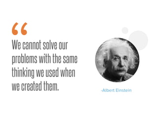 Wecannotsolveour
problemswiththesame
thinkingweusedwhen
wecreatedthem.
“ -Albert Einstein
 