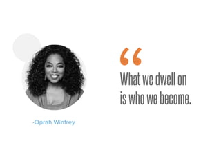 Whatwedwellon
iswhowebecome.
-Oprah Winfrey
“
 