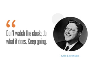 Don'twatchtheclock;do
whatitdoes.Keepgoing.
-Sam Levenson
“
 