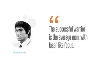 Thesuccessfulwarrior
istheaverageman,with
laser-likefocus.
-Bruce Lee
“
 