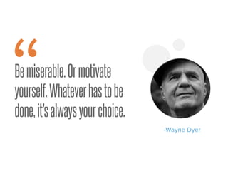 Bemiserable.Ormotivate
yourself.Whateverhastobe
done,it'salwaysyourchoice.
“ -Wayne Dyer
 
