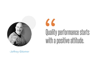 Qualityperformancestarts
withapositiveattitude.
-Jeffrey Gitomer
“
 