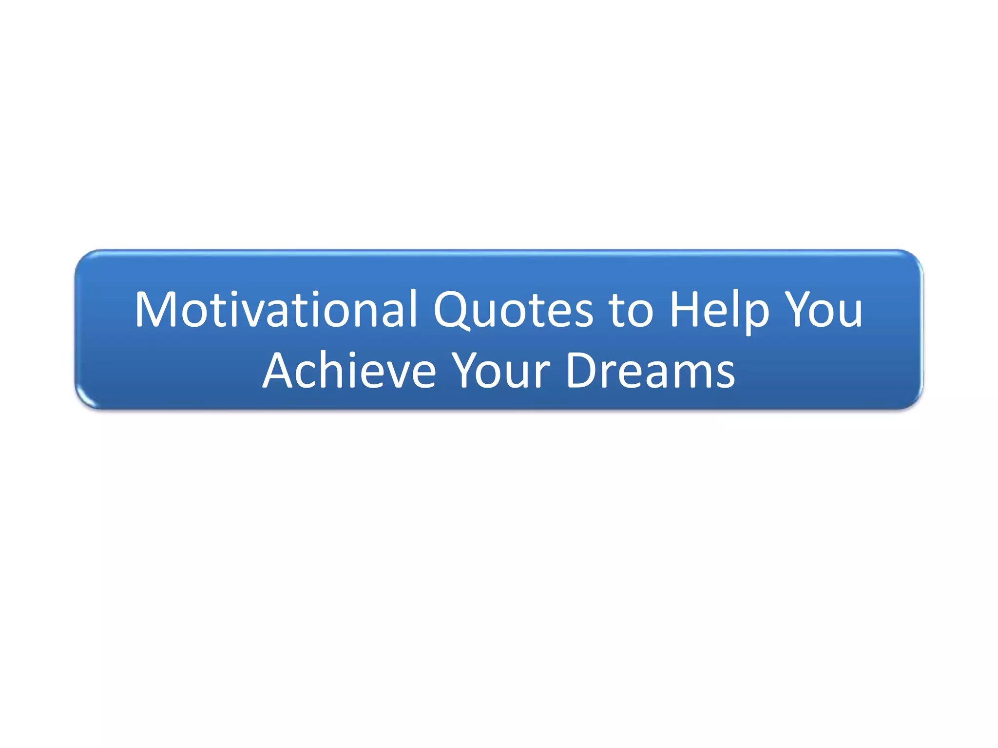 Motivational Quotes to Help You
Achieve Your Dreams