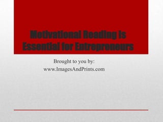 Motivational Reading Is
Essential for Entrepreneurs
        Brought to you by:
     www.ImagesAndPrints.com
 
