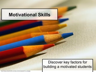 Motivational Skills
Discover key factors for
building a motivated students
http://www.artworkforlife.com/wp-content/uploads/14_4_orig.jpg
 