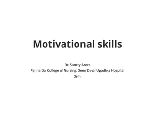 Motivational skills
Dr. Sumity Arora
Panna Dai College of Nursing, Deen Dayal Upadhya Hospital
Delhi
 