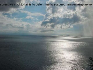 surest way not to fail is to determine to succeed. Richard Brinsley Sheridan
 