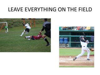 LEAVE EVERYTHING ON THE FIELD
 