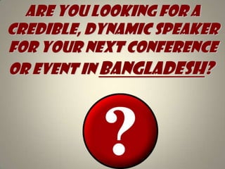 Are you looking for A credible, dynamic speaker for your next conference or event in Bangladesh?   