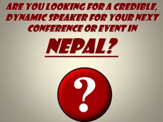 Are you looking for A credible, dynamic speaker for your next conference or event in NEPAL?   