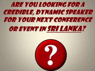 Are you looking for A credible, dynamic speaker for your next conference or event in Sri Lanka?   