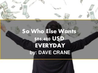 So Who Else Wants
$86,400 USD
EVERYDAY
by: DAVE CRANE
 