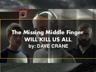 The Missing Middle Finger
WILL KILL US ALL.
by: DAVE CRANE
 