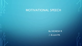 MOTIVATIONAL SPEECH
By:VIGNESH R
|| B.com PA
 
