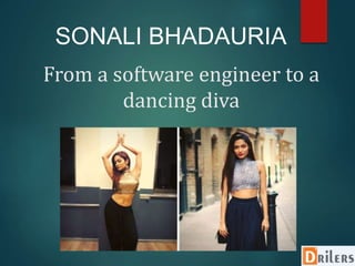 From a software engineer to a
dancing diva
SONALI BHADAURIA
 