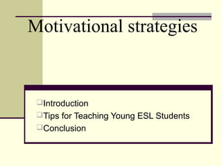 Motivational strategies

Introduction
Tips for Teaching Young ESL Students
Conclusion

 