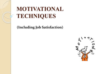 MOTIVATIONAL
TECHNIQUES
(Including Job Satisfaction)
 