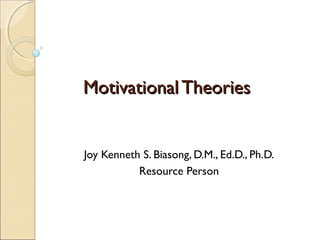 Motivational Theories


Joy Kenneth S. Biasong, D.M., Ed.D., Ph.D.
           Resource Person
 
